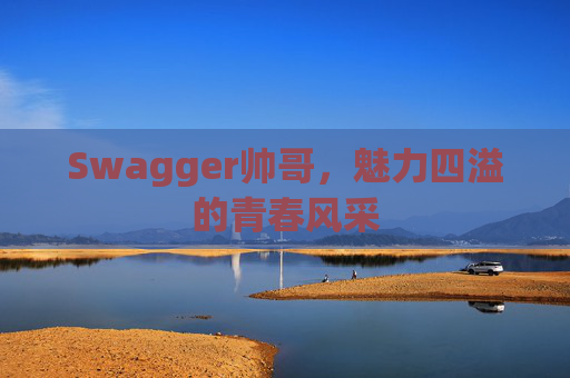 Swagger帅哥,魅力四溢的青春风采